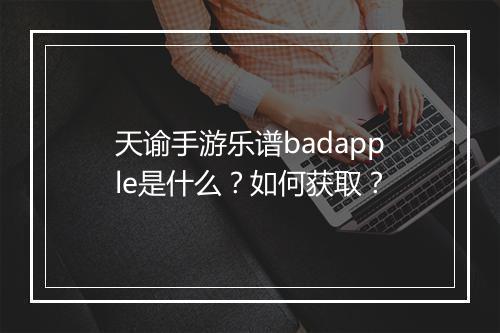 天谕手游乐谱badapple是什么？如何获取？