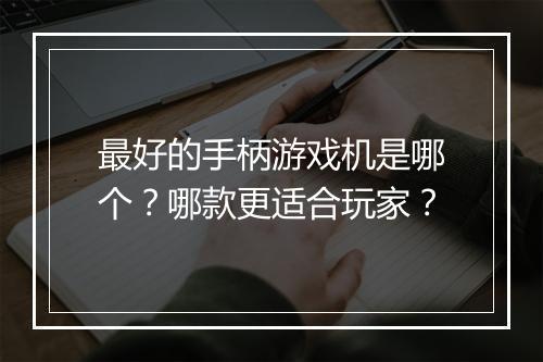 最好的手柄游戏机是哪个？哪款更适合玩家？