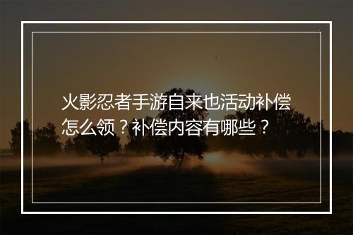 火影忍者手游自来也活动补偿怎么领？补偿内容有哪些？