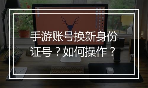 手游账号换新身份证号？如何操作？