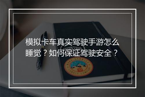 模拟卡车真实驾驶手游怎么睡觉？如何保证驾驶安全？
