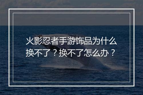 火影忍者手游饰品为什么换不了？换不了怎么办？