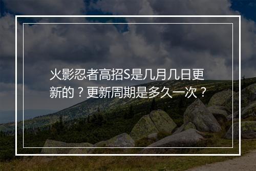 火影忍者高招S是几月几日更新的？更新周期是多久一次？