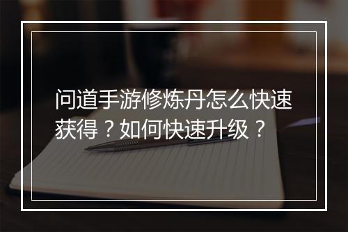 问道手游修炼丹怎么快速获得？如何快速升级？