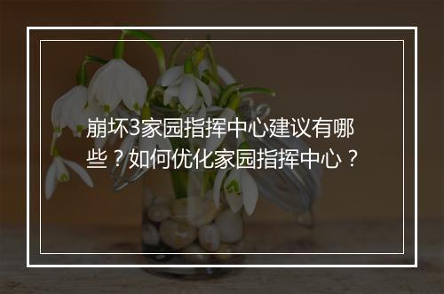 崩坏3家园指挥中心建议有哪些？如何优化家园指挥中心？