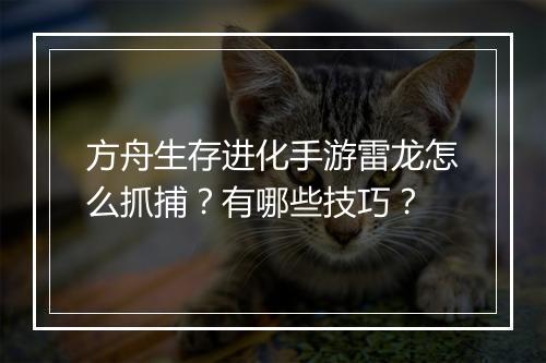 方舟生存进化手游雷龙怎么抓捕？有哪些技巧？