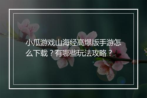 小瓜游戏山海经高爆版手游怎么下载？有哪些玩法攻略？