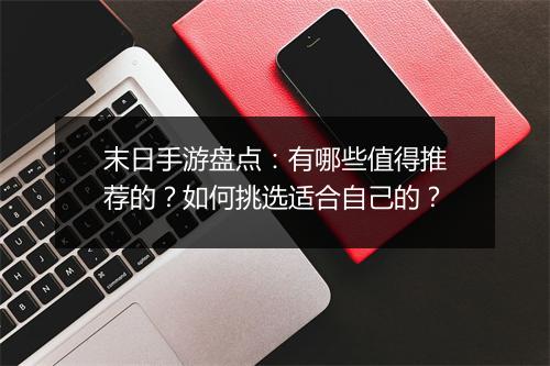 末日手游盘点：有哪些值得推荐的？如何挑选适合自己的？