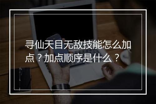 寻仙天目无敌技能怎么加点？加点顺序是什么？