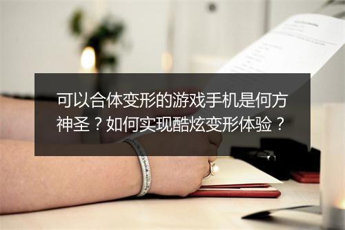 可以合体变形的游戏手机是何方神圣？如何实现酷炫变形体验？