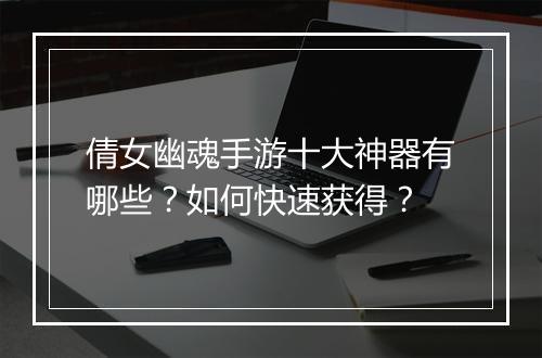 倩女幽魂手游十大神器有哪些？如何快速获得？