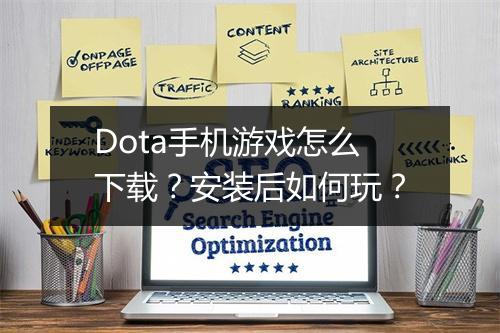 Dota手机游戏怎么下载？安装后如何玩？