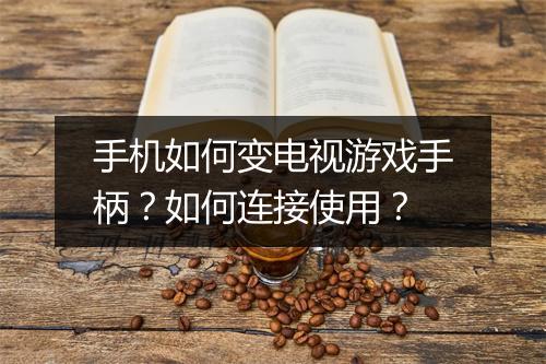 手机如何变电视游戏手柄？如何连接使用？