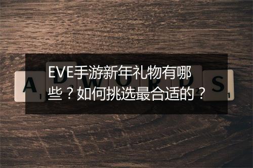 EVE手游新年礼物有哪些？如何挑选最合适的？