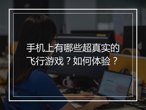 手机上有哪些超真实的飞行游戏？如何体验？