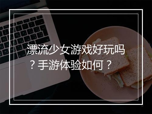 漂流少女游戏好玩吗？手游体验如何？