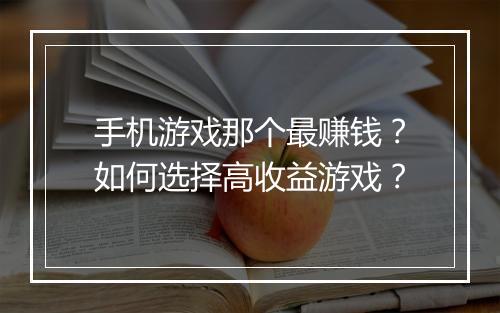 手机游戏那个最赚钱？如何选择高收益游戏？