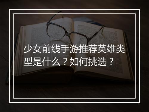 少女前线手游推荐英雄类型是什么？如何挑选？