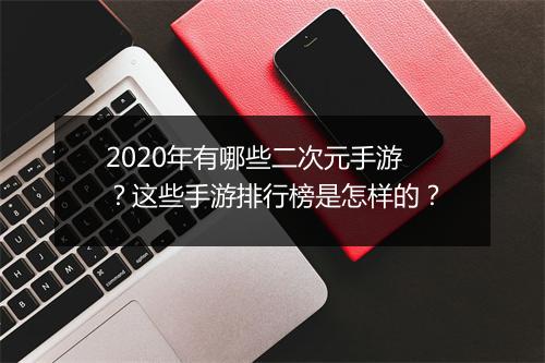 2020年有哪些二次元手游？这些手游排行榜是怎样的？