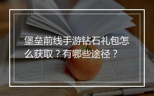堡垒前线手游钻石礼包怎么获取？有哪些途径？