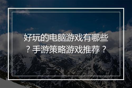好玩的电脑游戏有哪些？手游策略游戏推荐？