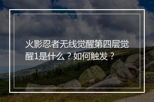 火影忍者无线觉醒第四层觉醒1是什么？如何触发？
