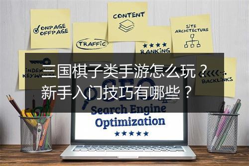三国棋子类手游怎么玩？新手入门技巧有哪些？