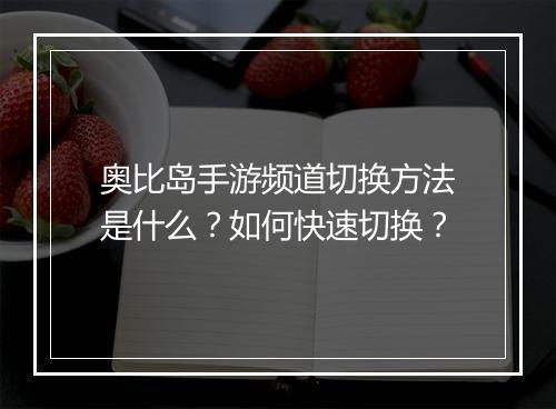 奥比岛手游频道切换方法是什么？如何快速切换？