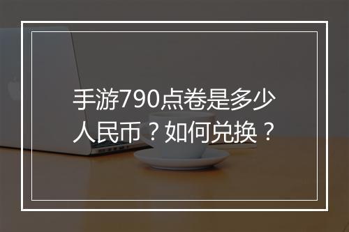手游790点卷是多少人民币？如何兑换？