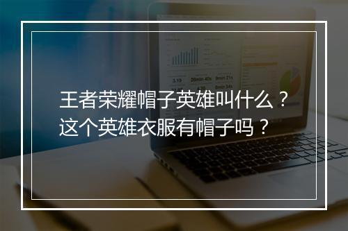 王者荣耀帽子英雄叫什么？这个英雄衣服有帽子吗？
