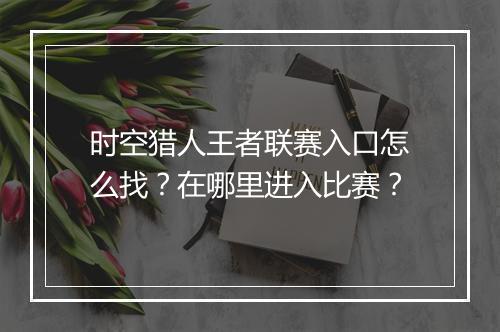 时空猎人王者联赛入口怎么找？在哪里进入比赛？