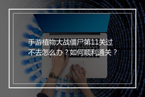 手游植物大战僵尸第11关过不去怎么办？如何顺利通关？