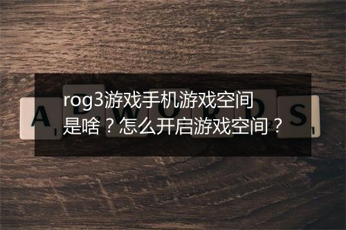 rog3游戏手机游戏空间是啥？怎么开启游戏空间？