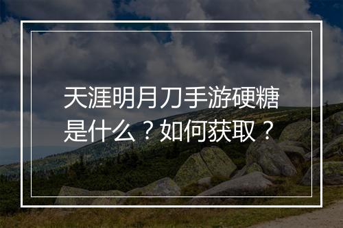 天涯明月刀手游硬糖是什么？如何获取？