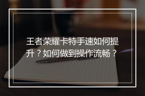 王者荣耀卡特手速如何提升？如何做到操作流畅？