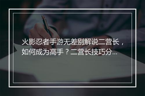 火影忍者手游无差别解说二营长，如何成为高手？二营长技巧分享！