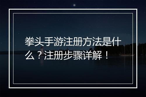 拳头手游注册方法是什么？注册步骤详解！