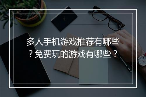 多人手机游戏推荐有哪些？免费玩的游戏有哪些？