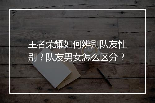 王者荣耀如何辨别队友性别？队友男女怎么区分？