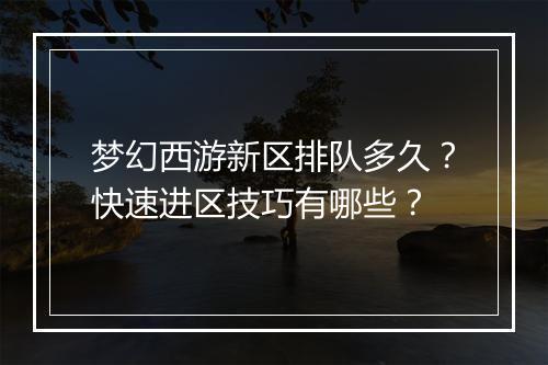 梦幻西游新区排队多久？快速进区技巧有哪些？
