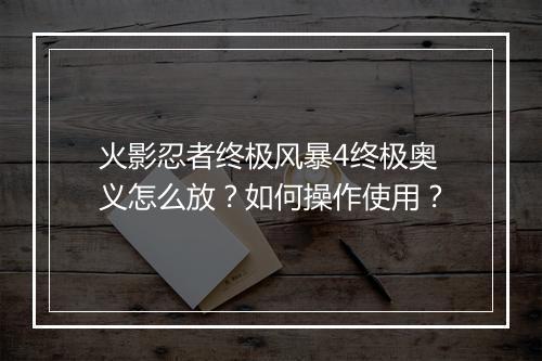 火影忍者终极风暴4终极奥义怎么放？如何操作使用？
