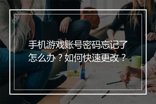 手机游戏账号密码忘记了怎么办？如何快速更改？