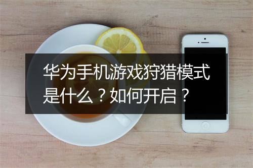 华为手机游戏狩猎模式是什么？如何开启？