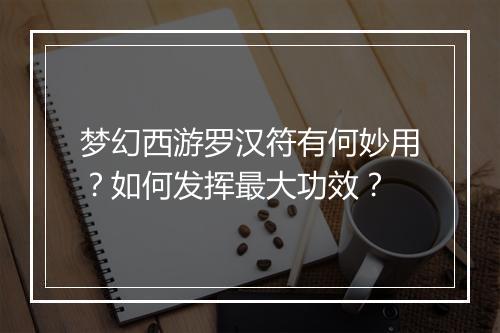 梦幻西游罗汉符有何妙用？如何发挥最大功效？