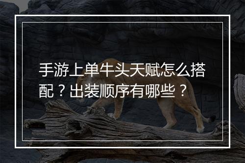 手游上单牛头天赋怎么搭配？出装顺序有哪些？