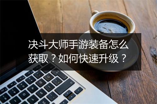 决斗大师手游装备怎么获取？如何快速升级？