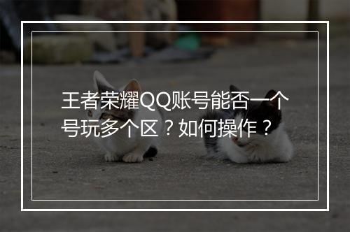 王者荣耀QQ账号能否一个号玩多个区？如何操作？