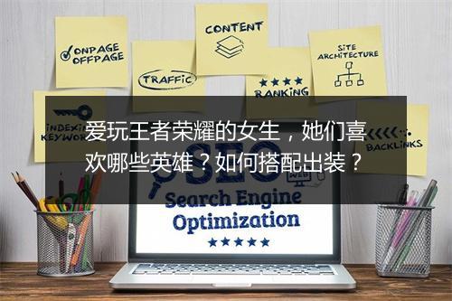 爱玩王者荣耀的女生，她们喜欢哪些英雄？如何搭配出装？
