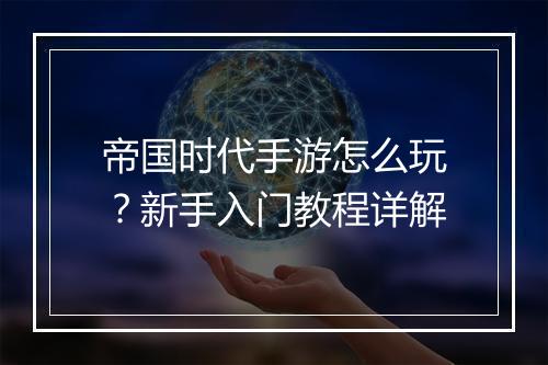 帝国时代手游怎么玩？新手入门教程详解