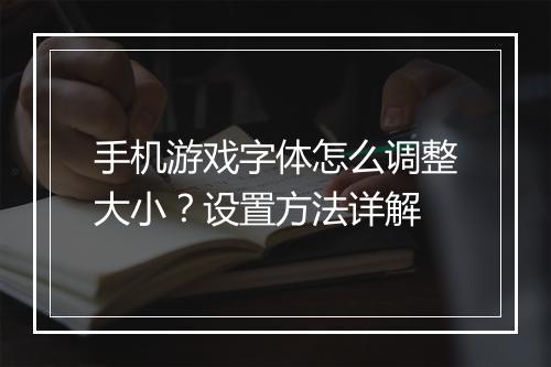 手机游戏字体怎么调整大小？设置方法详解